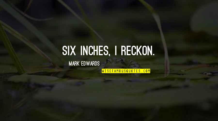 Objectivication Quotes By Mark Edwards: Six inches, I reckon.