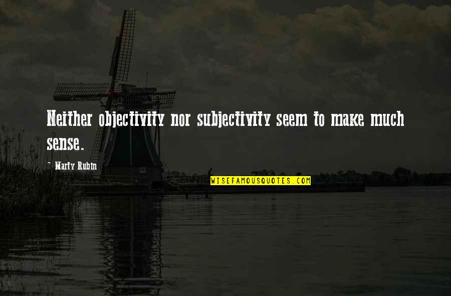 Objectivity And Subjectivity Quotes By Marty Rubin: Neither objectivity nor subjectivity seem to make much