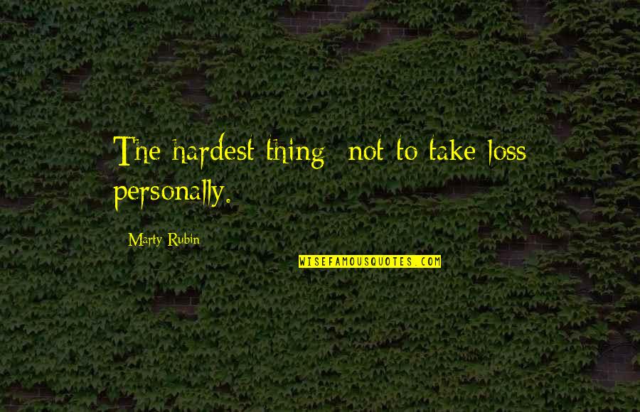 Objectivity And Subjectivity Quotes By Marty Rubin: The hardest thing: not to take loss personally.