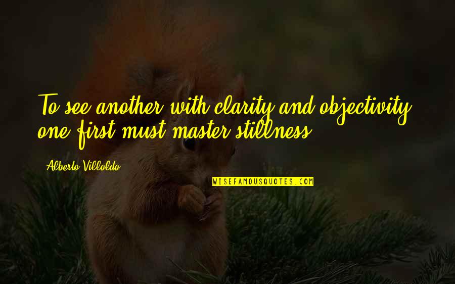 Objectivity Quotes By Alberto Villoldo: To see another with clarity and objectivity, one