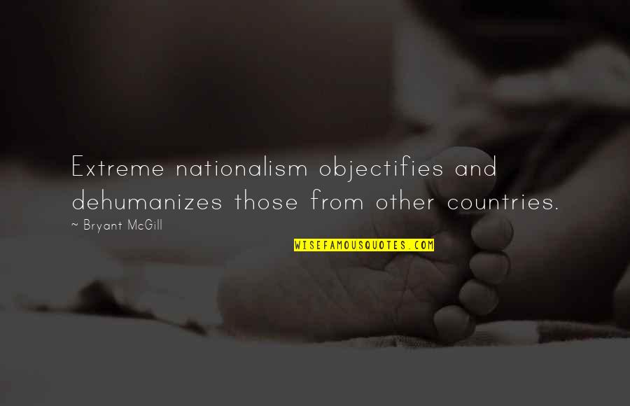 Objectivity Quotes By Bryant McGill: Extreme nationalism objectifies and dehumanizes those from other