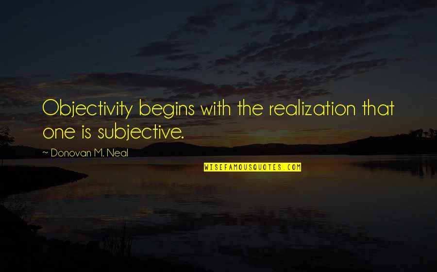 Objectivity Quotes By Donovan M. Neal: Objectivity begins with the realization that one is