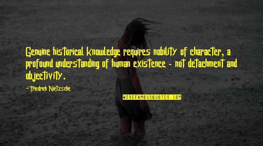 Objectivity Quotes By Friedrich Nietzsche: Genuine historical knowledge requires nobility of character, a