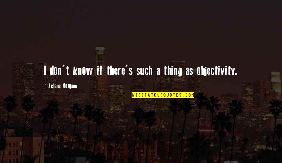 Objectivity Quotes By Jehane Noujaim: I don't know if there's such a thing