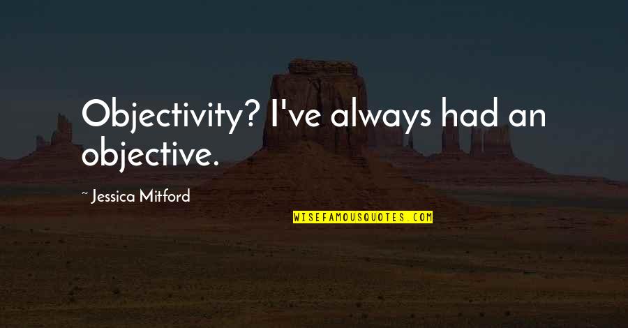 Objectivity Quotes By Jessica Mitford: Objectivity? I've always had an objective.