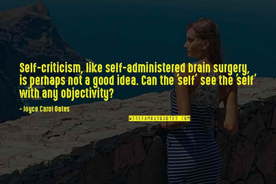 Objectivity Quotes By Joyce Carol Oates: Self-criticism, like self-administered brain surgery, is perhaps not