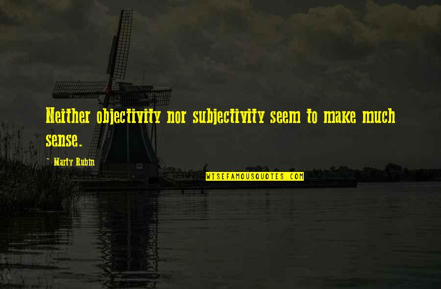 Objectivity Quotes By Marty Rubin: Neither objectivity nor subjectivity seem to make much