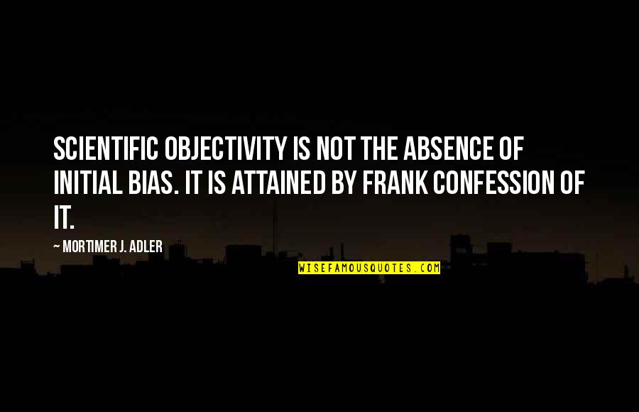 Objectivity Quotes By Mortimer J. Adler: Scientific objectivity is not the absence of initial