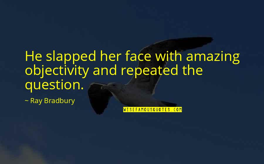Objectivity Quotes By Ray Bradbury: He slapped her face with amazing objectivity and