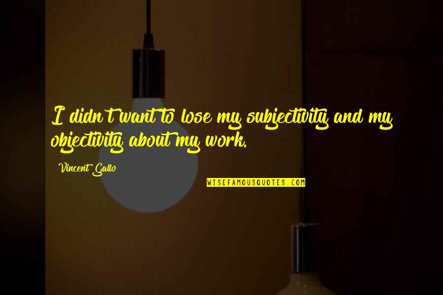 Objectivity Quotes By Vincent Gallo: I didn't want to lose my subjectivity and