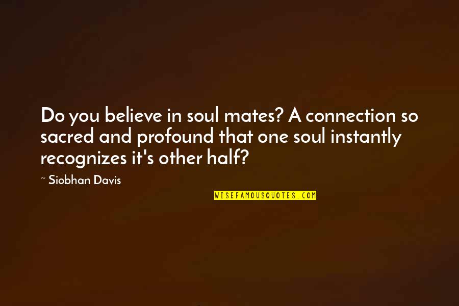 Objectmemories Quotes By Siobhan Davis: Do you believe in soul mates? A connection