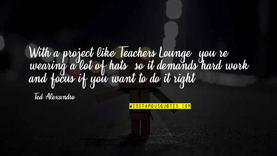 Objecto T3 Quotes By Ted Alexandro: With a project like Teachers Lounge, you're wearing
