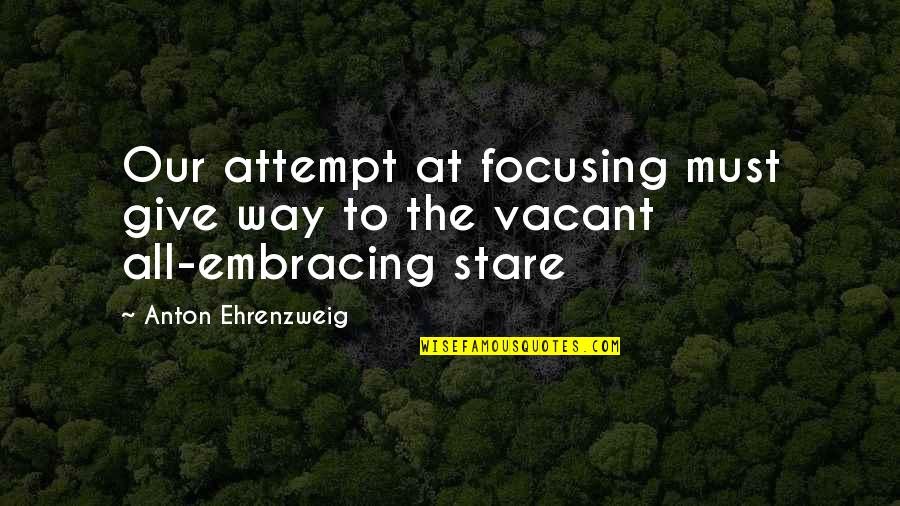 Objectors Word Quotes By Anton Ehrenzweig: Our attempt at focusing must give way to