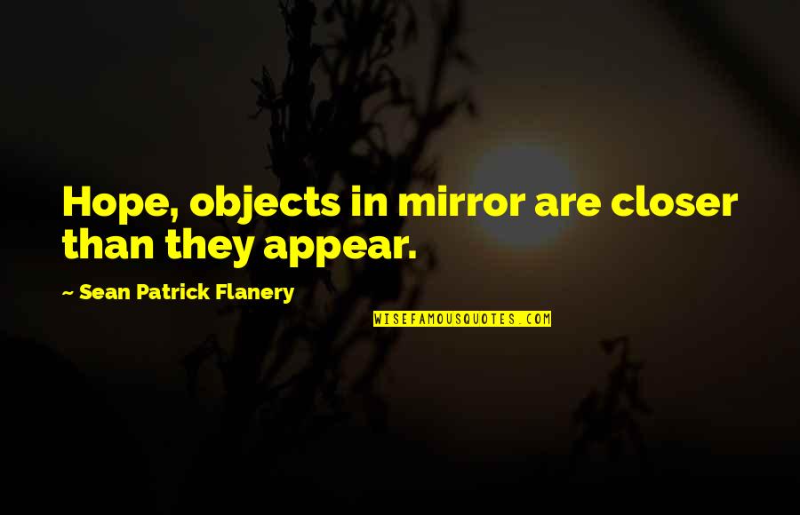 Objects In The Mirror Quotes By Sean Patrick Flanery: Hope, objects in mirror are closer than they Objects In The Mirror Quotes By Sean Patrick Flanery: Hope, objects in mirror are closer than they