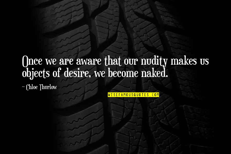 Objects Of Desire Quotes By Chloe Thurlow: Once we are aware that our nudity makes