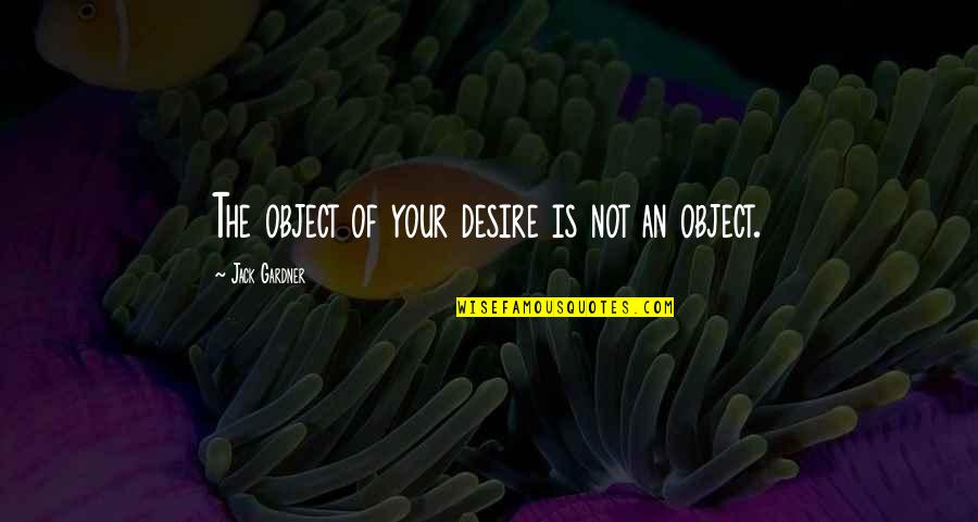 Objects Of Desire Quotes By Jack Gardner: The object of your desire is not an