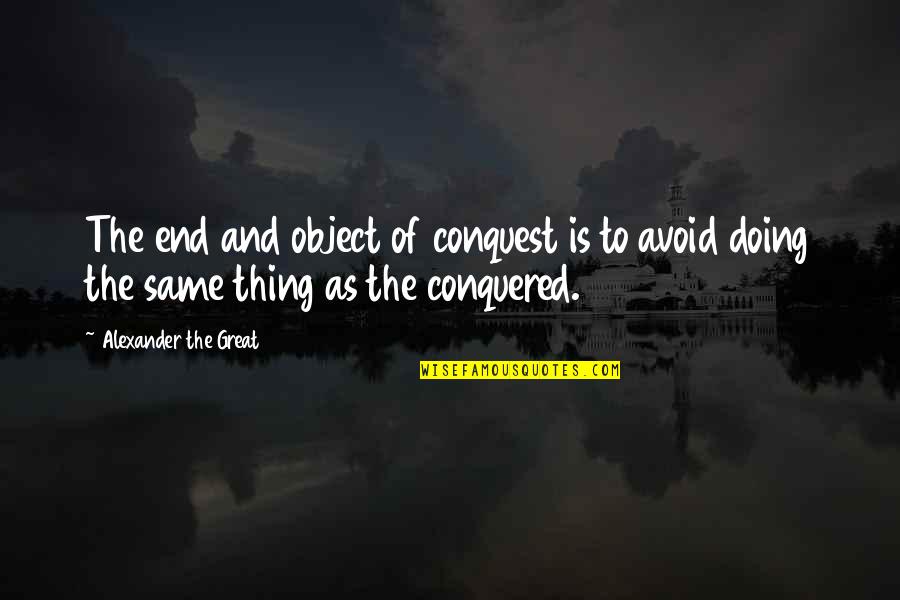Objects Quotes By Alexander The Great: The end and object of conquest is to
