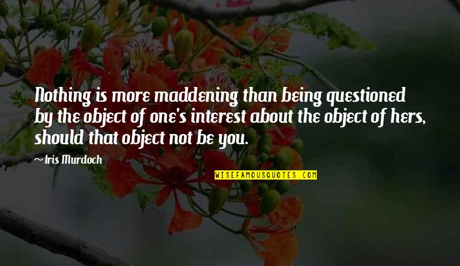 Objects Quotes By Iris Murdoch: Nothing is more maddening than being questioned by