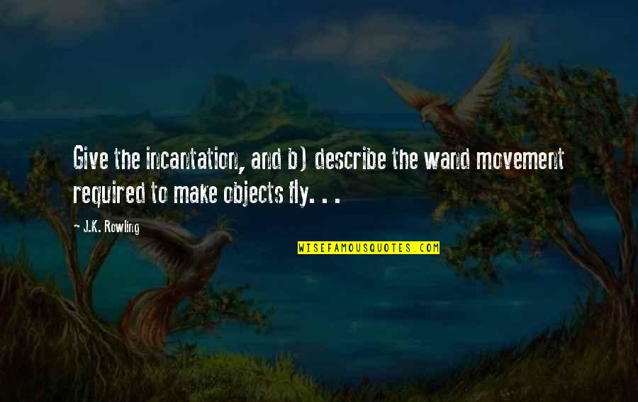 Objects Quotes By J.K. Rowling: Give the incantation, and b) describe the wand