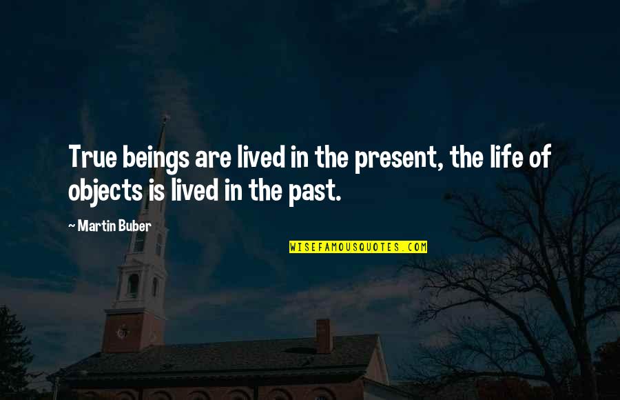 Objects Quotes By Martin Buber: True beings are lived in the present, the