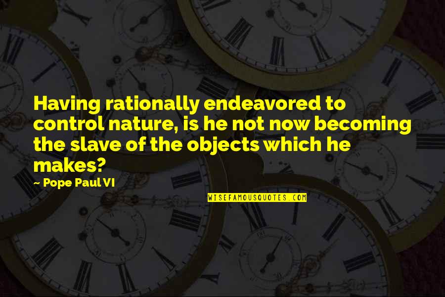 Objects Quotes By Pope Paul VI: Having rationally endeavored to control nature, is he