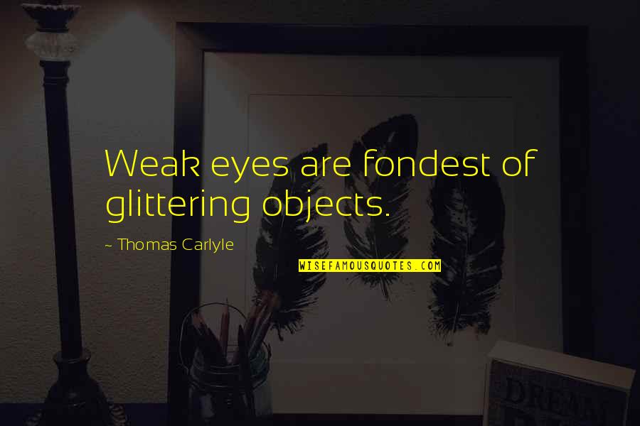 Objects Quotes By Thomas Carlyle: Weak eyes are fondest of glittering objects.