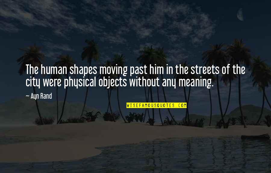Objects With Meaning Quotes By Ayn Rand: The human shapes moving past him in the