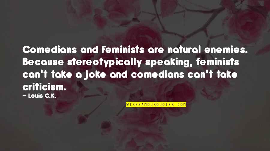 Objects With Sentimental Value Quotes By Louis C.K.: Comedians and Feminists are natural enemies. Because stereotypically