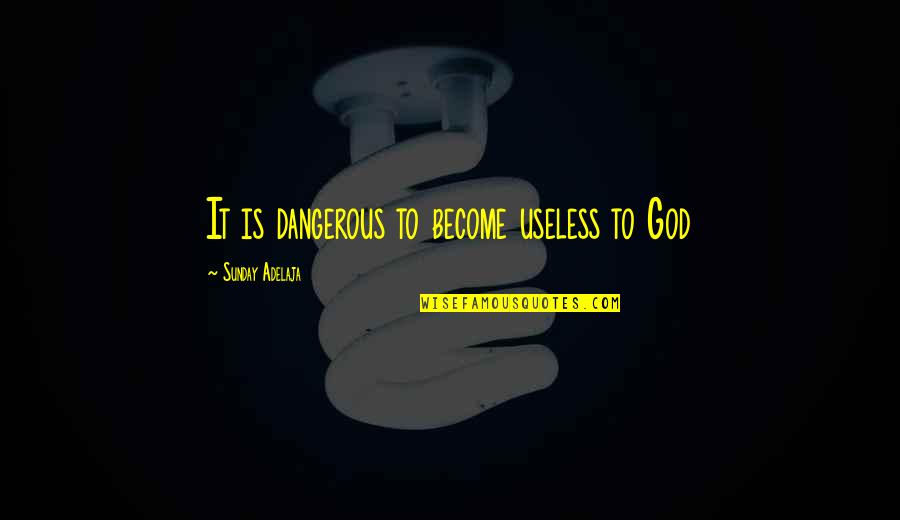 Objektiv Quotes By Sunday Adelaja: It is dangerous to become useless to God