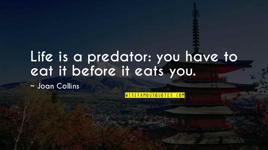 Objetivas Nikon Quotes By Joan Collins: Life is a predator: you have to eat Objetivas Nikon Quotes By Joan Collins: Life is a predator: you have to eat