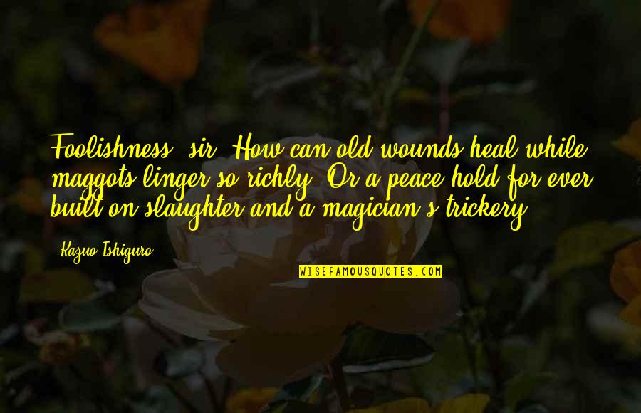 Objetividad Significado Quotes By Kazuo Ishiguro: Foolishness, sir. How can old wounds heal while
