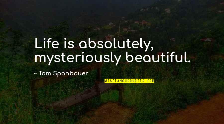 Oblast Quotes By Tom Spanbauer: Life is absolutely, mysteriously beautiful.