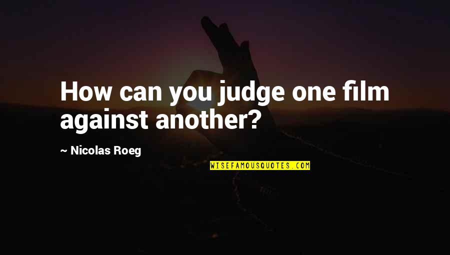 Oblates Quotes By Nicolas Roeg: How can you judge one film against another?
