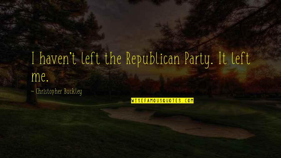 Oblekacky Quotes By Christopher Buckley: I haven't left the Republican Party. It left Oblekacky Quotes By Christopher Buckley: I haven't left the Republican Party. It left