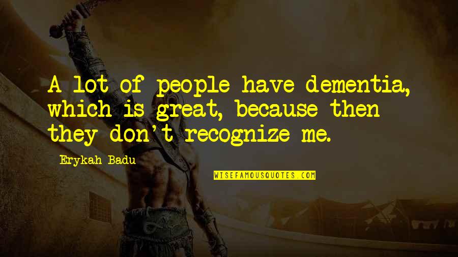 Obligado En Quotes By Erykah Badu: A lot of people have dementia, which is