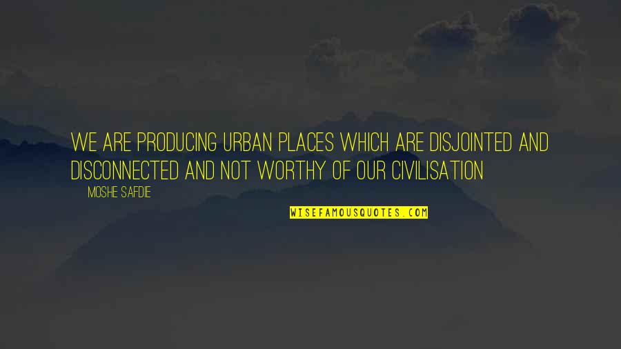 Obligant Quotes By Moshe Safdie: We are producing urban places which are disjointed Obligant Quotes By Moshe Safdie: We are producing urban places which are disjointed