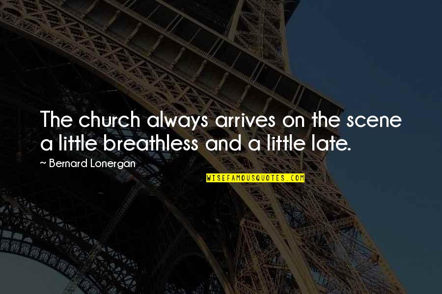 Obligate Yourself Quotes By Bernard Lonergan: The church always arrives on the scene a