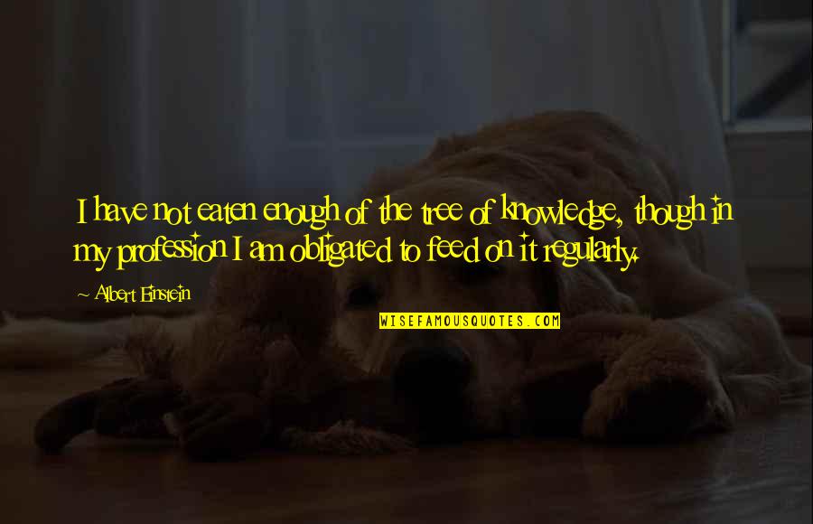 Obligated Quotes By Albert Einstein: I have not eaten enough of the tree Obligated Quotes By Albert Einstein: I have not eaten enough of the tree