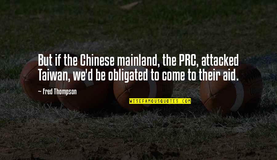 Obligated Quotes By Fred Thompson: But if the Chinese mainland, the PRC, attacked Obligated Quotes By Fred Thompson: But if the Chinese mainland, the PRC, attacked