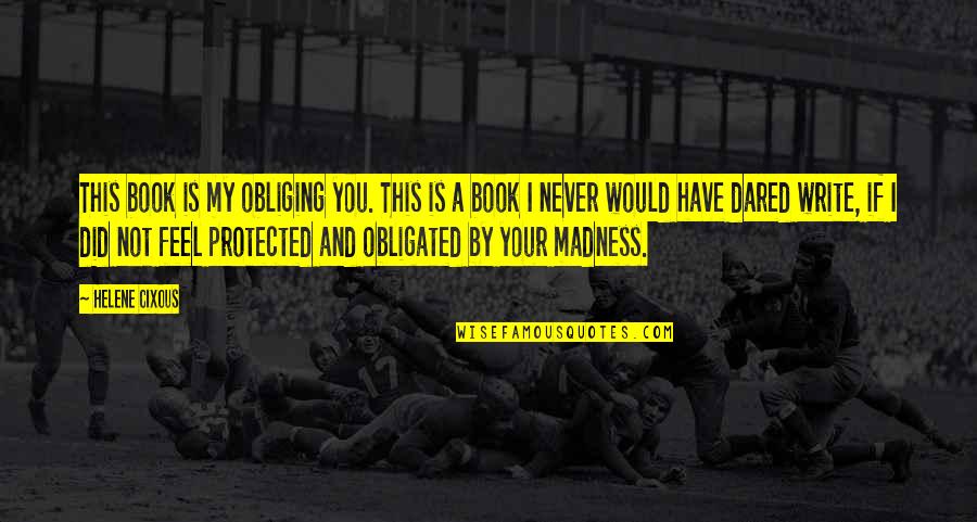 Obligated Quotes By Helene Cixous: This book is my obliging you. This is Obligated Quotes By Helene Cixous: This book is my obliging you. This is