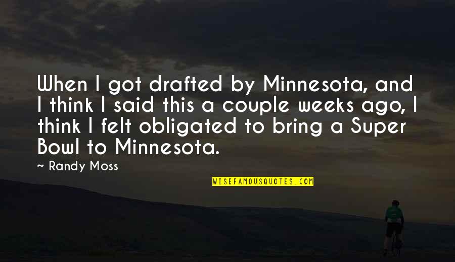 Obligated Quotes By Randy Moss: When I got drafted by Minnesota, and I Obligated Quotes By Randy Moss: When I got drafted by Minnesota, and I