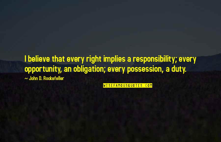 Obligation And Responsibility Quotes By John D. Rockefeller: I believe that every right implies a responsibility;