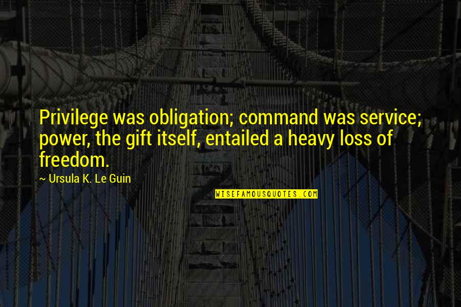 Obligation And Responsibility Quotes By Ursula K. Le Guin: Privilege was obligation; command was service; power, the