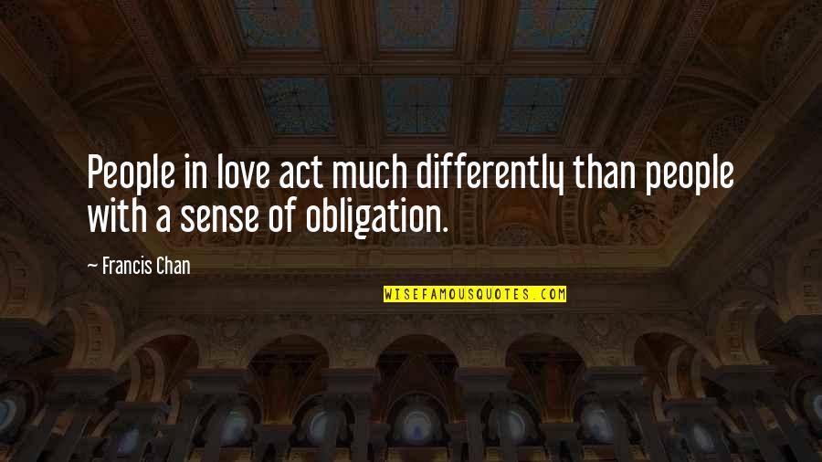 Obligation Quotes By Francis Chan: People in love act much differently than people