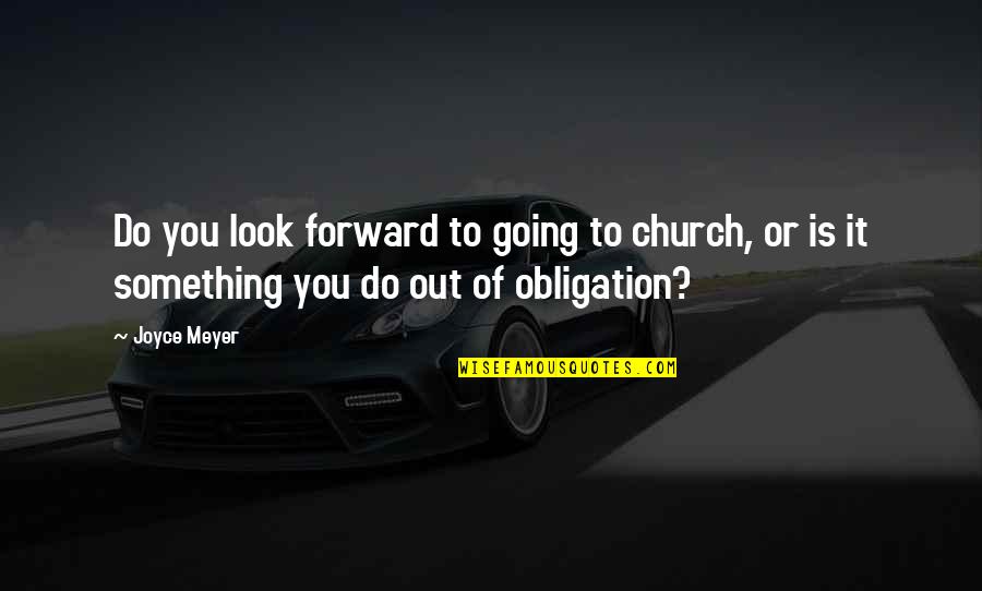 Obligation Quotes By Joyce Meyer: Do you look forward to going to church,