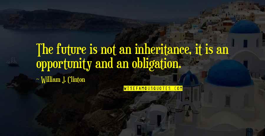 Obligation Quotes By William J. Clinton: The future is not an inheritance, it is