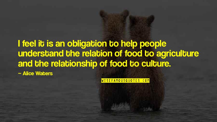 Obligation Relationship Quotes By Alice Waters: I feel it is an obligation to help