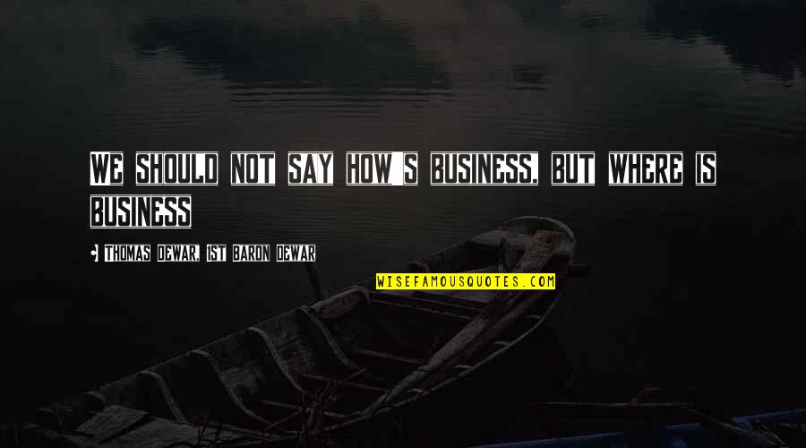 Obligatorio Cubrebocas Quotes By Thomas Dewar, 1st Baron Dewar: We should not say how's business, but where