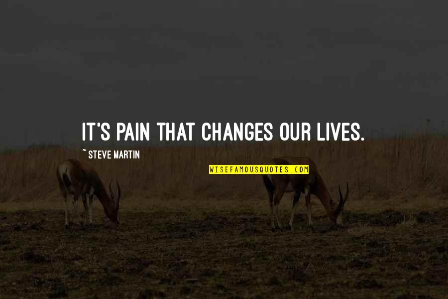 Obligatorisches Quotes By Steve Martin: It's pain that changes our lives. Obligatorisches Quotes By Steve Martin: It's pain that changes our lives.