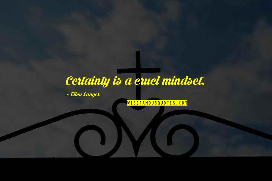 Oblige Famous Quotes By Ellen Langer: Certainty is a cruel mindset.